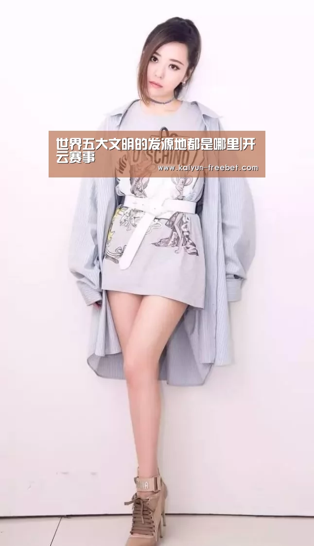 世界五大文明的发源地都是哪里|开云赛事(图4) 开云入口